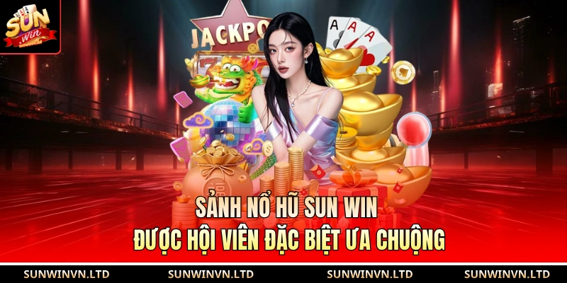 Sảnh nổ hũ SUN WIN được hội viên đặc biệt ưa chuộng