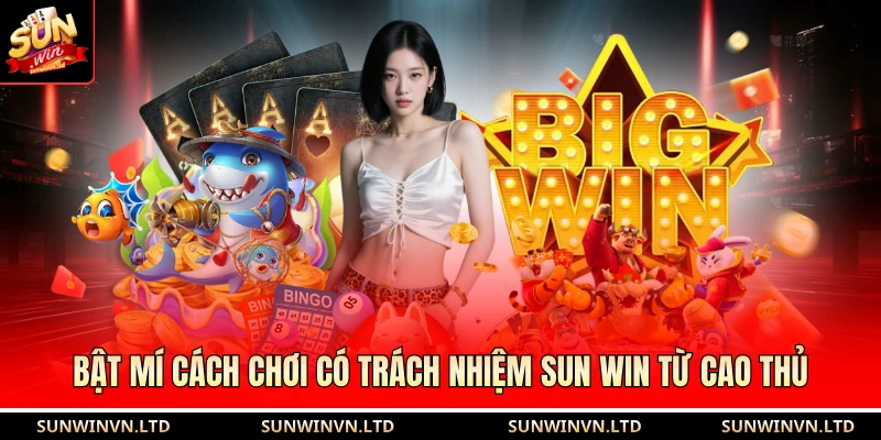 Bật mí cách chơi có trách nhiệm SUN WIN từ cao thủ