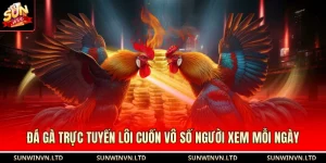Đá Gà Trực Tuyến Lôi Cuốn Vô Số Người Xem Mỗi Ngày