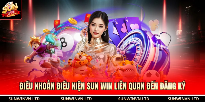 Điều khoản điều kiện SUN WIN liên quan đến đăng ký