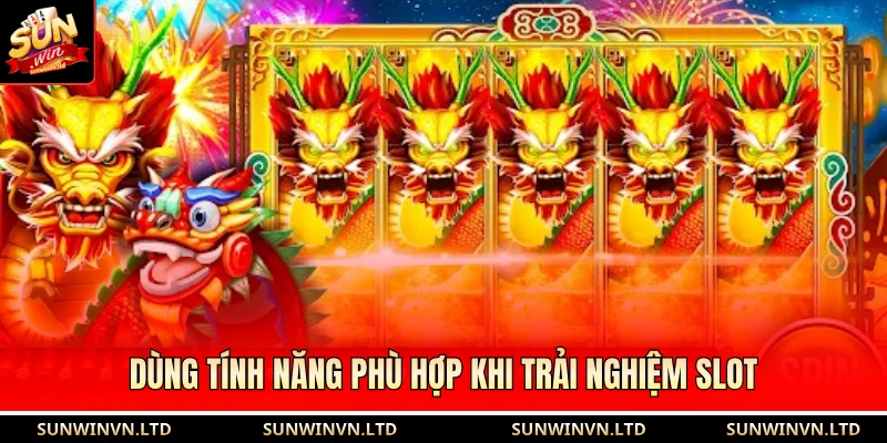 Dùng tính năng phù hợp khi trải nghiệm slot
