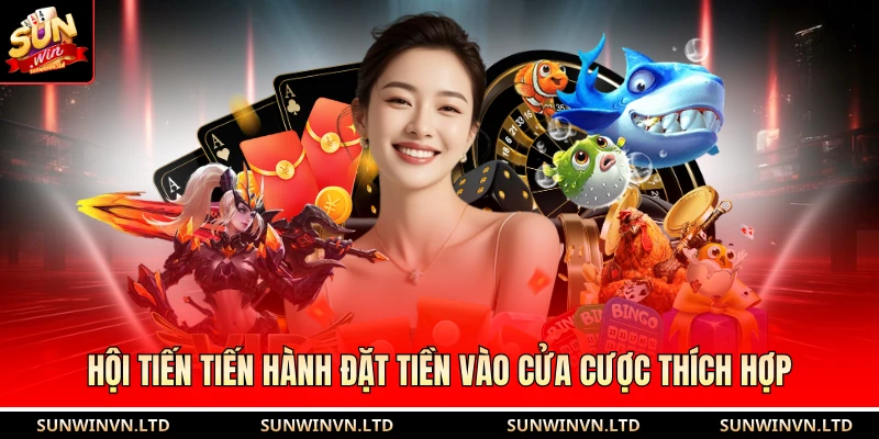 Hội tiến tiến hành đặt tiền vào cửa cược thích hợp