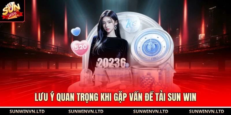Lưu ý quan trọng khi gặp vấn đề tải Sun Win 