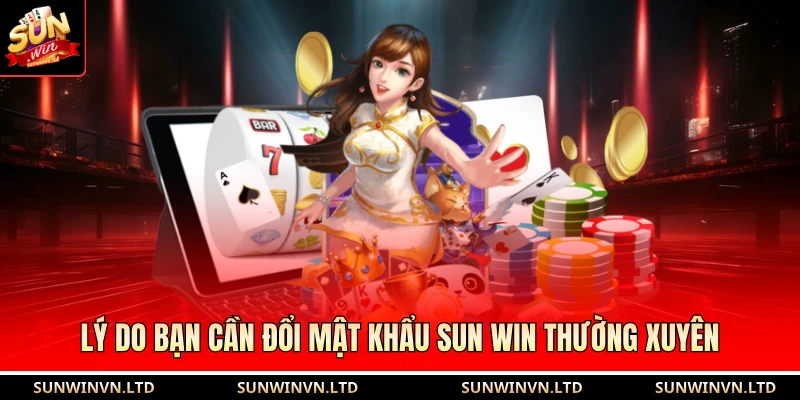 Lý do bạn cần đổi mật khẩu SUN WIN thường xuyên 