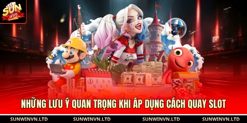 Những lưu ý quan trọng khi áp dụng cách quay slot