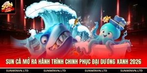 Sun Cá Mở Ra Hành Trình Chinh Phục Đại Dương Xanh 2026