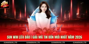 SUN WIN Lừa Đảo | Giải Mã Tin Đồn Mới Nhất Năm 2026