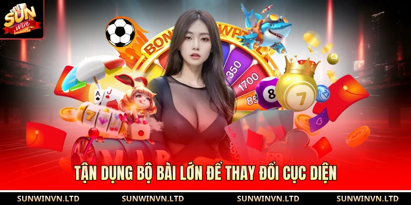 Tận dụng bộ bài lớn để thay đổi cục diện 