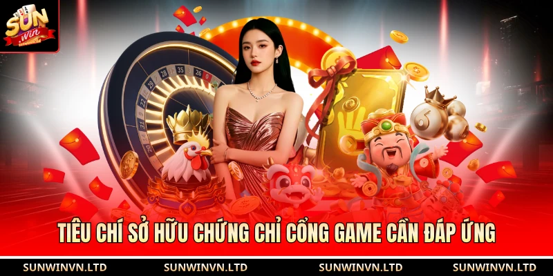 Tiêu chí sở hữu chứng chỉ cổng game cần đáp ứng