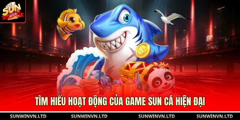 Tìm hiểu hoạt động của game Sun cá hiện đại