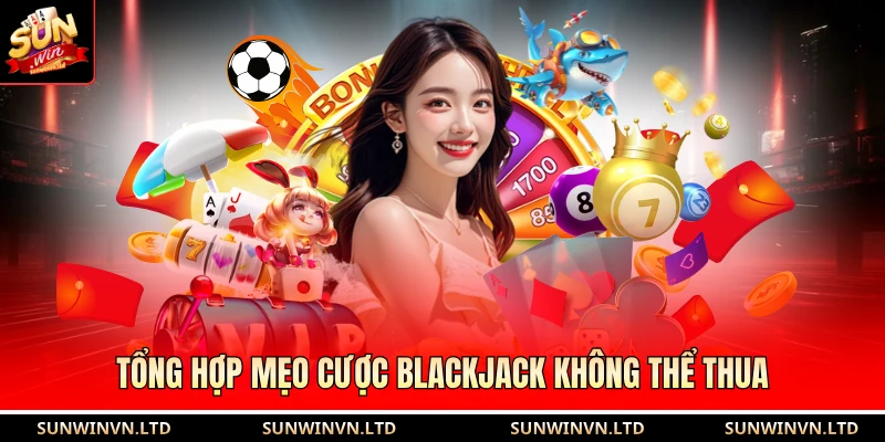 Tổng hợp mẹo cược blackjack không thể thua